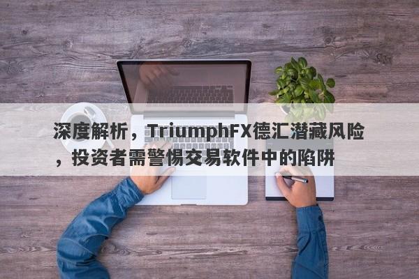 深度解析，TriumphFX德汇潜藏风险，投资者需警惕交易软件中的陷阱