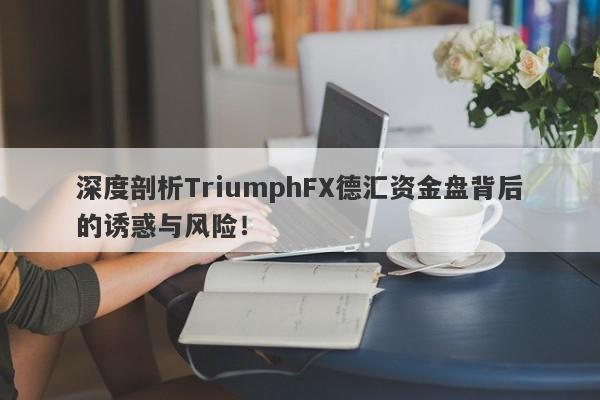 深度剖析TriumphFX德汇资金盘背后的诱惑与风险！