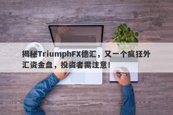 揭秘TriumphFX德汇，又一个疯狂外汇资金盘，投资者需注意！