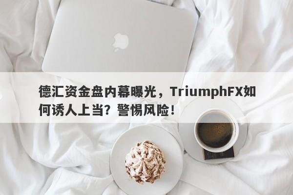 德汇资金盘内幕曝光，TriumphFX如何诱人上当？警惕风险！