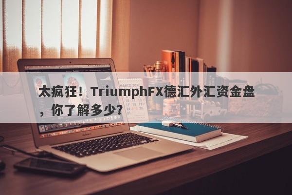 太疯狂！TriumphFX德汇外汇资金盘，你了解多少？