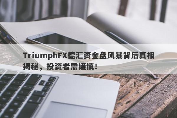 TriumphFX德汇资金盘风暴背后真相揭秘，投资者需谨慎！