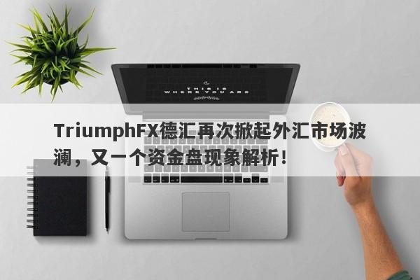 TriumphFX德汇再次掀起外汇市场波澜，又一个资金盘现象解析！