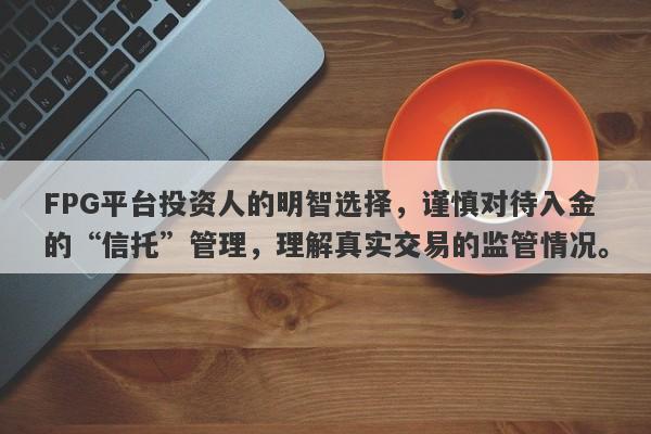 FPG平台投资人的明智选择，谨慎对待入金的“信托”管理，理解真实交易的监管情况。