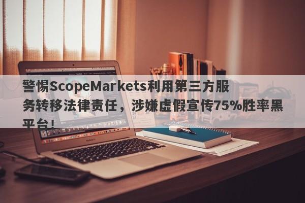 警惕ScopeMarkets利用第三方服务转移法律责任，涉嫌虚假宣传75%胜率黑平台！