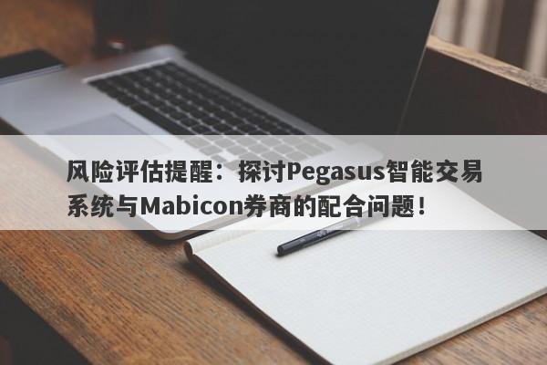 风险评估提醒：探讨Pegasus智能交易系统与Mabicon券商的配合问题！