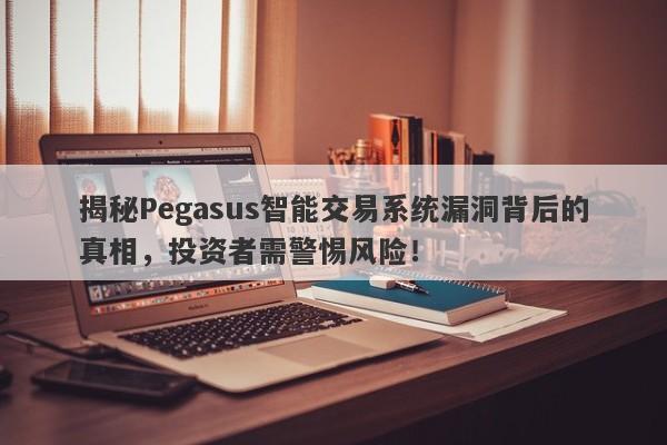 揭秘Pegasus智能交易系统漏洞背后的真相，投资者需警惕风险！