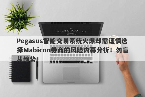 Pegasus智能交易系统火爆却需谨慎选择Mabicon券商的风险内幕分析！勿盲从趋势！