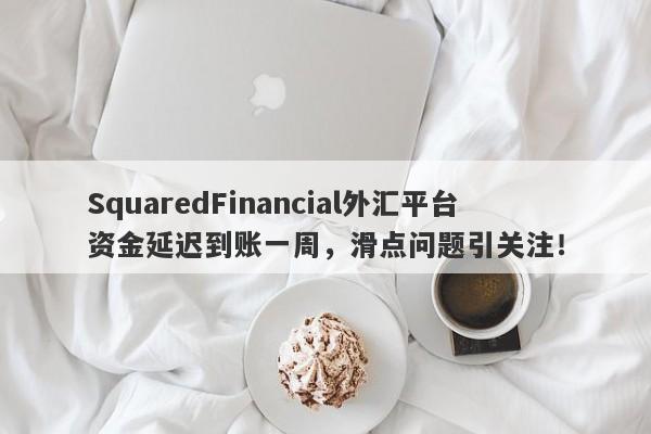 SquaredFinancial外汇平台资金延迟到账一周，滑点问题引关注！