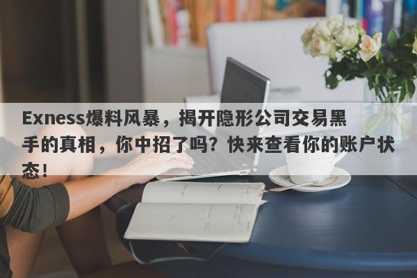 Exness爆料风暴，揭开隐形公司交易黑手的真相，你中招了吗？快来查看你的账户状态！