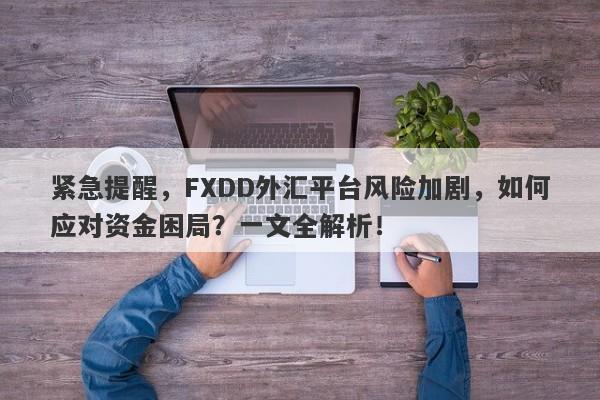 紧急提醒，FXDD外汇平台风险加剧，如何应对资金困局？一文全解析！