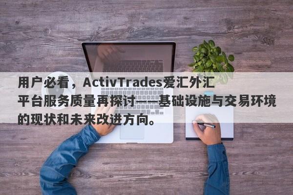 用户必看，ActivTrades爱汇外汇平台服务质量再探讨——基础设施与交易环境的现状和未来改进方向。