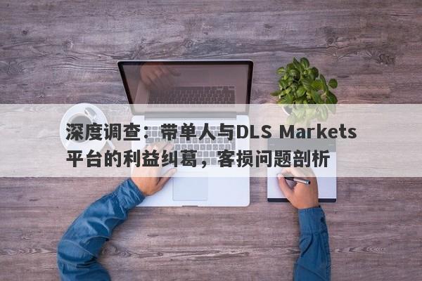 深度调查：带单人与DLS Markets平台的利益纠葛，客损问题剖析