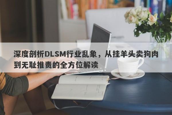 深度剖析DLSM行业乱象，从挂羊头卖狗肉到无耻推责的全方位解读