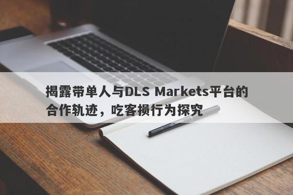 揭露带单人与DLS Markets平台的合作轨迹，吃客损行为探究