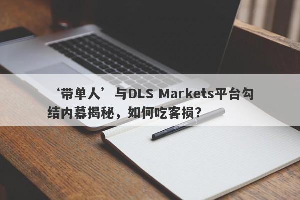 ‘带单人’与DLS Markets平台勾结内幕揭秘，如何吃客损？