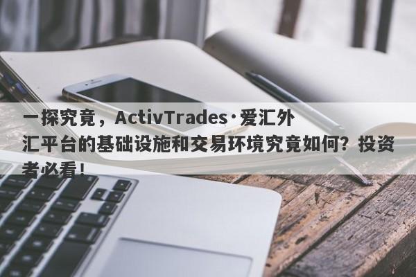 一探究竟，ActivTrades·爱汇外汇平台的基础设施和交易环境究竟如何？投资者必看！