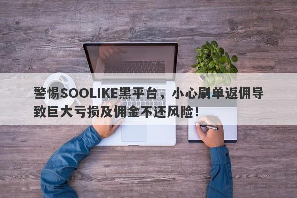 警惕SOOLIKE黑平台，小心刷单返佣导致巨大亏损及佣金不还风险！