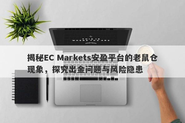 揭秘EC Markets安盈平台的老鼠仓现象，探究出金问题与风险隐患