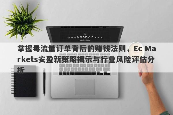 掌握毒流量订单背后的赚钱法则，Ec Markets安盈新策略揭示与行业风险评估分析