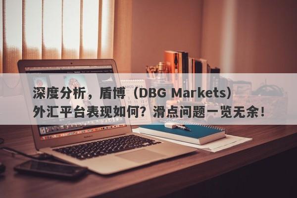 深度分析，盾博（DBG Markets）外汇平台表现如何？滑点问题一览无余！