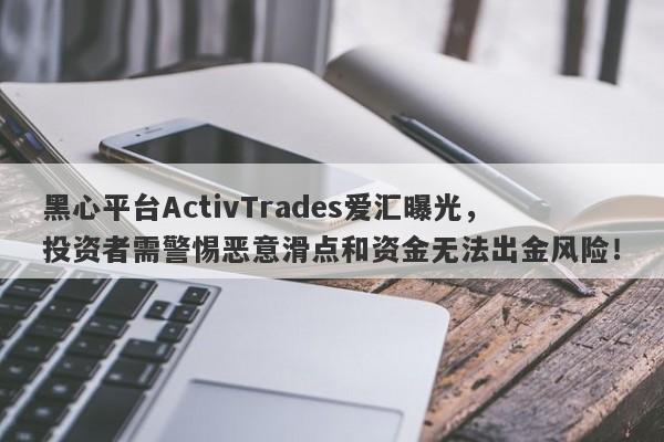 黑心平台ActivTrades爱汇曝光，投资者需警惕恶意滑点和资金无法出金风险！