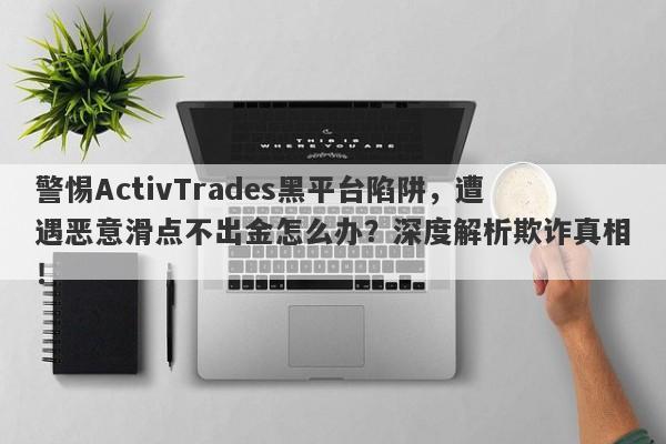 警惕ActivTrades黑平台陷阱，遭遇恶意滑点不出金怎么办？深度解析欺诈真相！