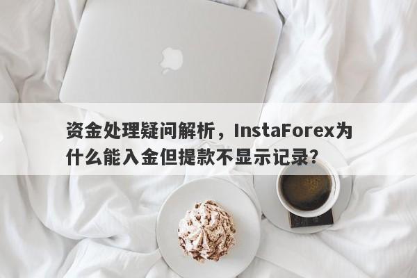 资金处理疑问解析，InstaForex为什么能入金但提款不显示记录？