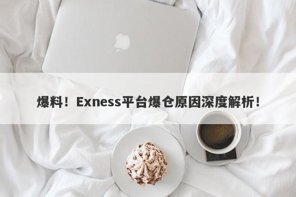 爆料！Exness平台爆仓原因深度解析！