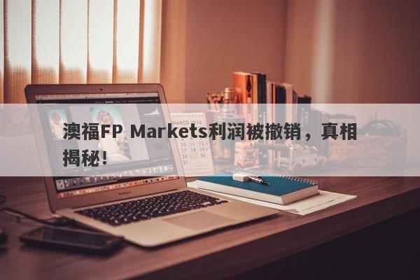 澳福FP Markets利润被撤销，真相揭秘！