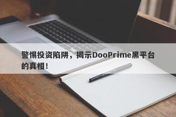 警惕投资陷阱，揭示DooPrime黑平台的真相！