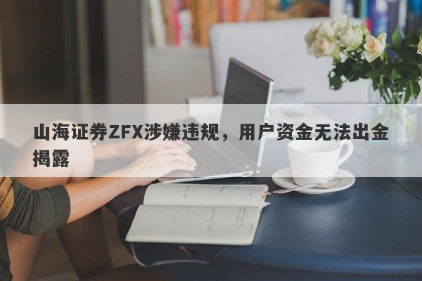 山海证券ZFX涉嫌违规，用户资金无法出金揭露