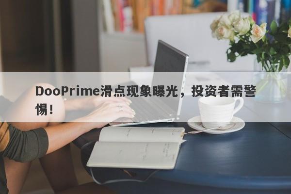 DooPrime滑点现象曝光，投资者需警惕！