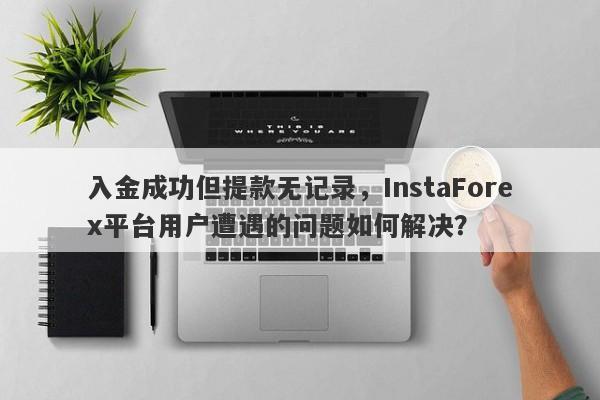 入金成功但提款无记录，InstaForex平台用户遭遇的问题如何解决？