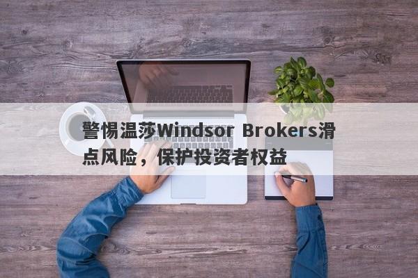 警惕温莎Windsor Brokers滑点风险，保护投资者权益