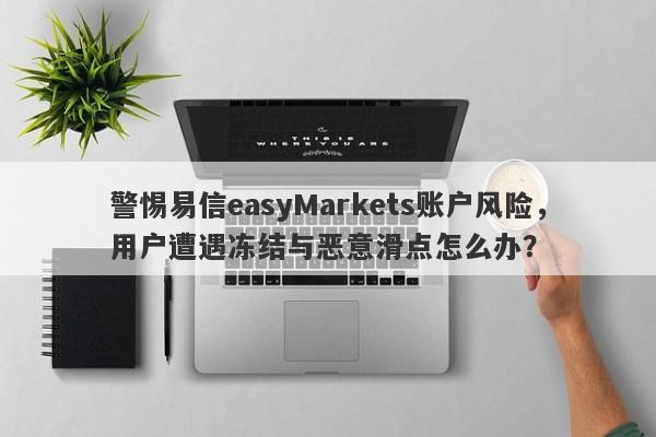 警惕易信easyMarkets账户风险，用户遭遇冻结与恶意滑点怎么办？