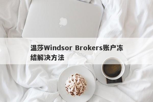 温莎Windsor Brokers账户冻结解决方法