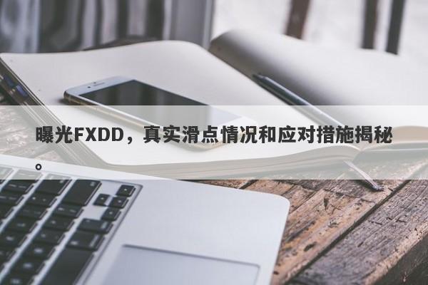 曝光FXDD，真实滑点情况和应对措施揭秘。