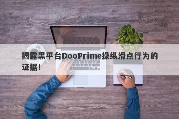 揭露黑平台DooPrime操纵滑点行为的证据！