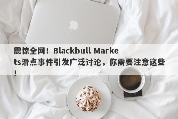 震惊全网！Blackbull Markets滑点事件引发广泛讨论，你需要注意这些！