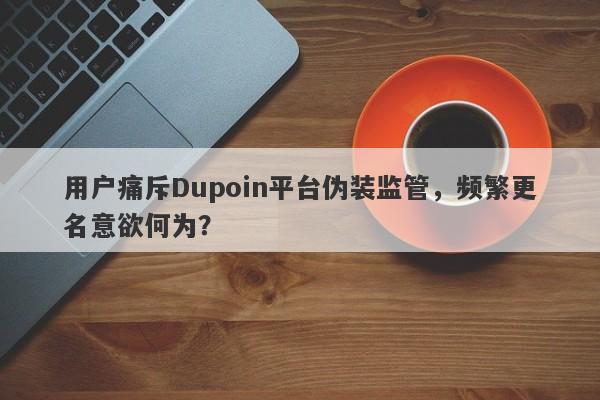 用户痛斥Dupoin平台伪装监管，频繁更名意欲何为？