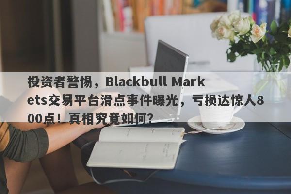 投资者警惕，Blackbull Markets交易平台滑点事件曝光，亏损达惊人800点！真相究竟如何？