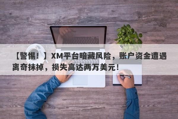 【警惕！】XM平台暗藏风险，账户资金遭遇离奇抹掉，损失高达两万美元！