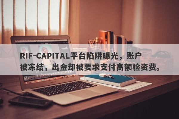 RIF-CAPITAL平台陷阱曝光，账户被冻结，出金却被要求支付高额验资费。