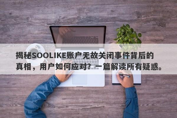 揭秘SOOLIKE账户无故关闭事件背后的真相，用户如何应对？一篇解读所有疑惑。