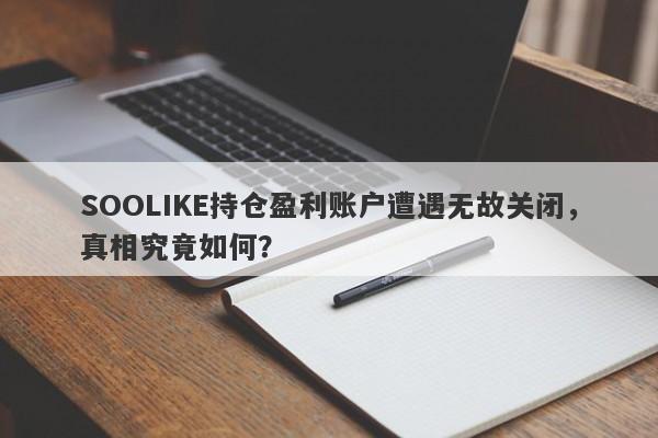 SOOLIKE持仓盈利账户遭遇无故关闭，真相究竟如何？