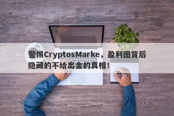 警惕CryptosMarke，盈利图背后隐藏的不给出金的真相！