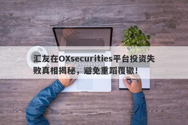 汇友在OXsecurities平台投资失败真相揭秘，避免重蹈覆辙！