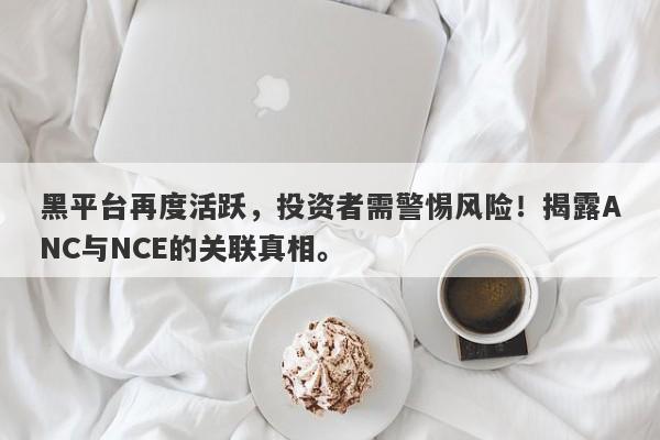 黑平台再度活跃，投资者需警惕风险！揭露ANC与NCE的关联真相。