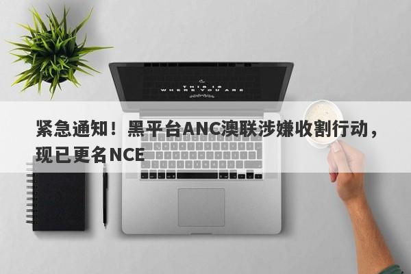 紧急通知！黑平台ANC澳联涉嫌收割行动，现已更名NCE